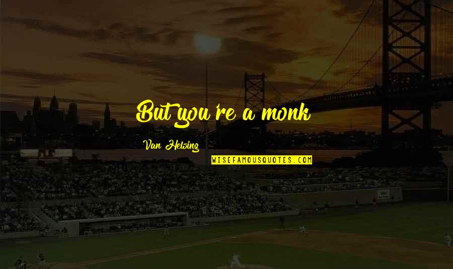 Comprobado In English Quotes By Van Helsing: But you're a monk! Comprobado In English Quotes By Van Helsing: But you're a monk!