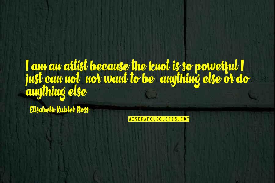 Comprometedor Significado Quotes By Elisabeth Kubler-Ross: I am an artist because the knot is Comprometedor Significado Quotes By Elisabeth Kubler-Ross: I am an artist because the knot is