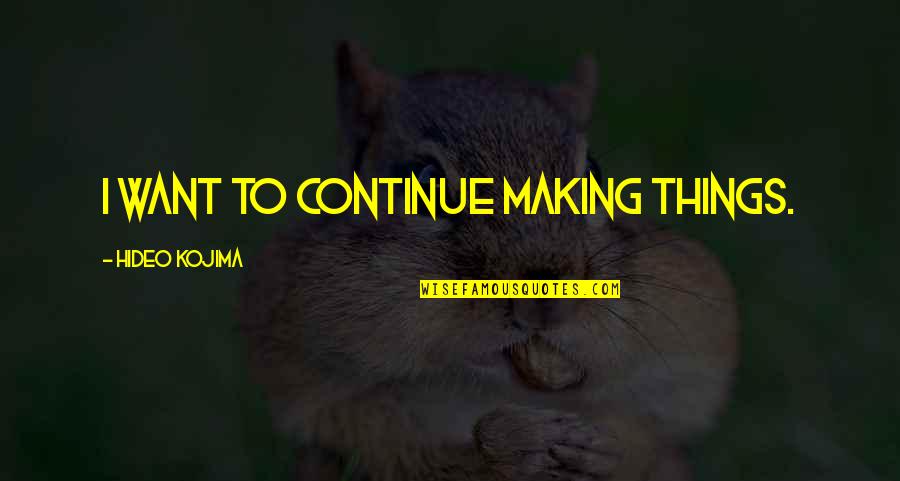 Compromise And Adjustment Quotes By Hideo Kojima: I want to continue making things. Compromise And Adjustment Quotes By Hideo Kojima: I want to continue making things.