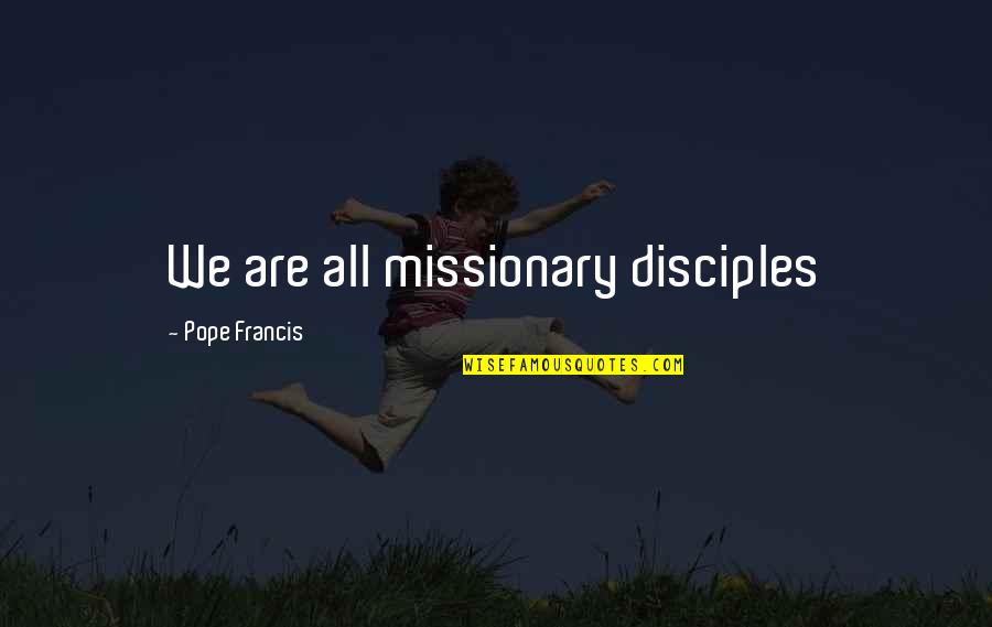 Compromise And Adjustment Quotes By Pope Francis: We are all missionary disciples