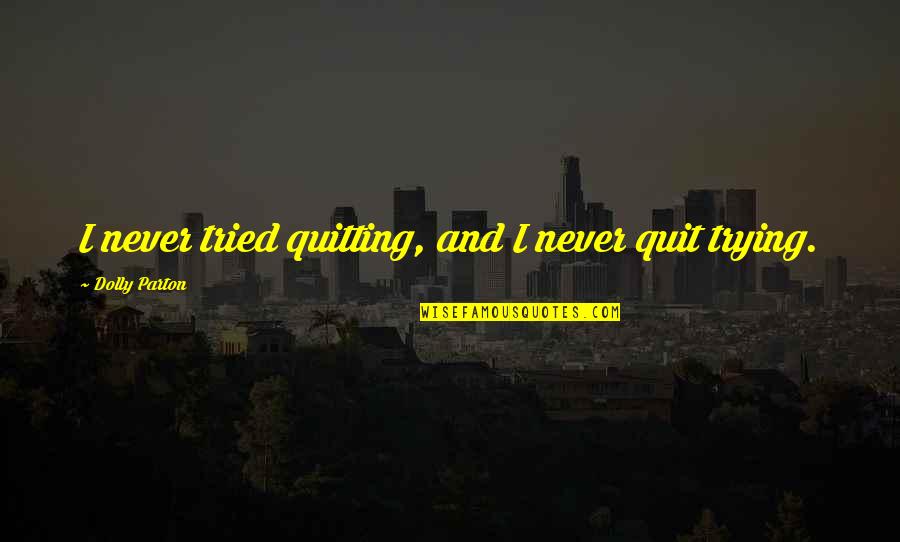 Compromise For Family Quotes By Dolly Parton: I never tried quitting, and I never quit Compromise For Family Quotes By Dolly Parton: I never tried quitting, and I never quit