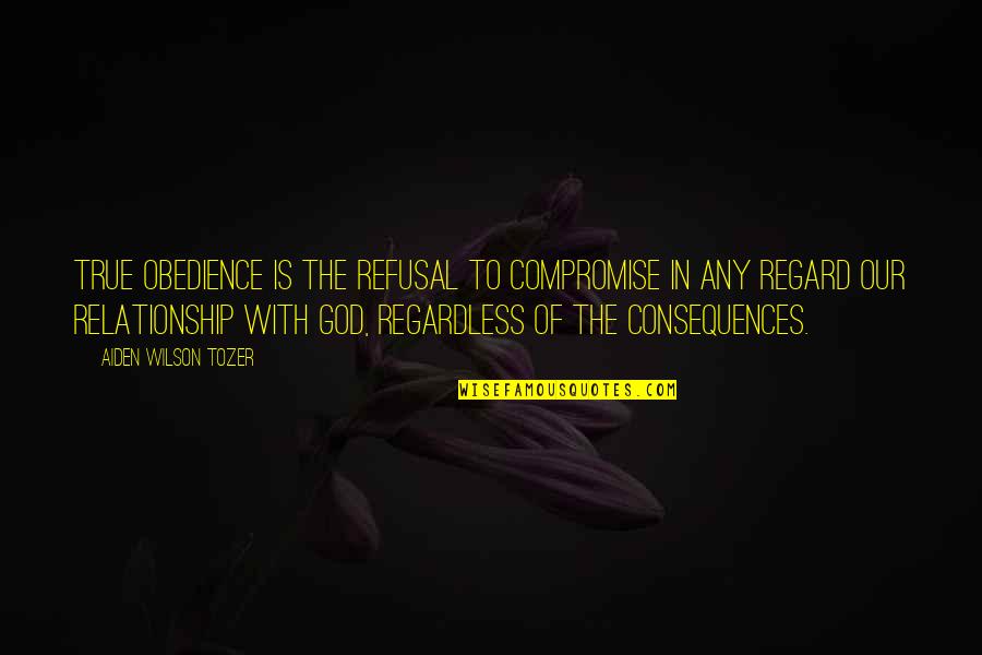 Compromise In A Relationship Quotes By Aiden Wilson Tozer: True obedience is the refusal to compromise in