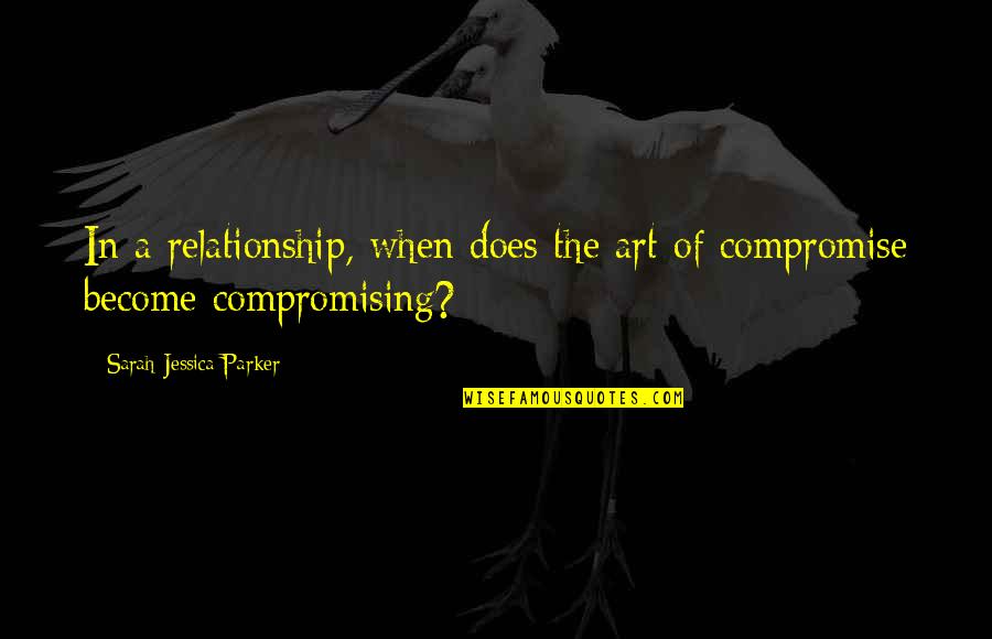 Compromise In A Relationship Quotes By Sarah Jessica Parker: In a relationship, when does the art of