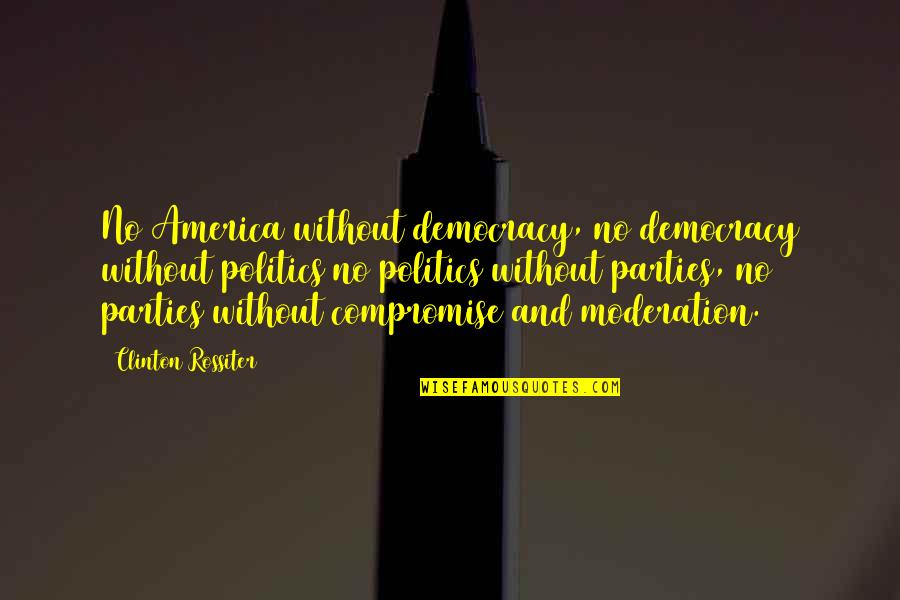 Compromise In Politics Quotes By Clinton Rossiter: No America without democracy, no democracy without politics