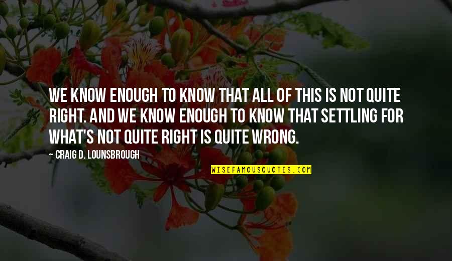 Compromise In Politics Quotes By Craig D. Lounsbrough: We know enough to know that all of