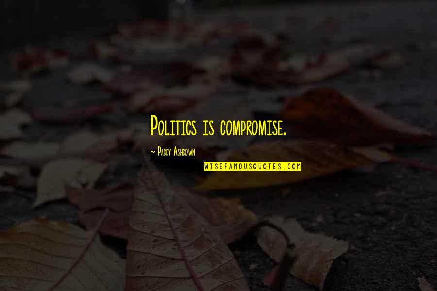 Compromise In Politics Quotes By Paddy Ashdown: Politics is compromise.