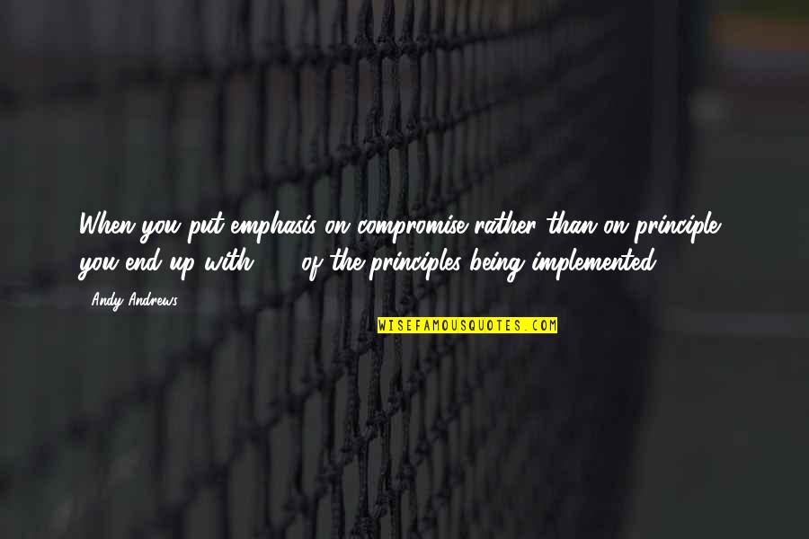 Compromise Principles Quotes By Andy Andrews: When you put emphasis on compromise rather than