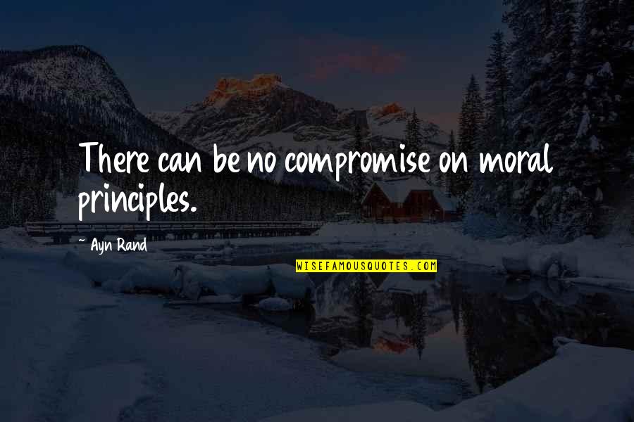 Compromise Principles Quotes By Ayn Rand: There can be no compromise on moral principles.