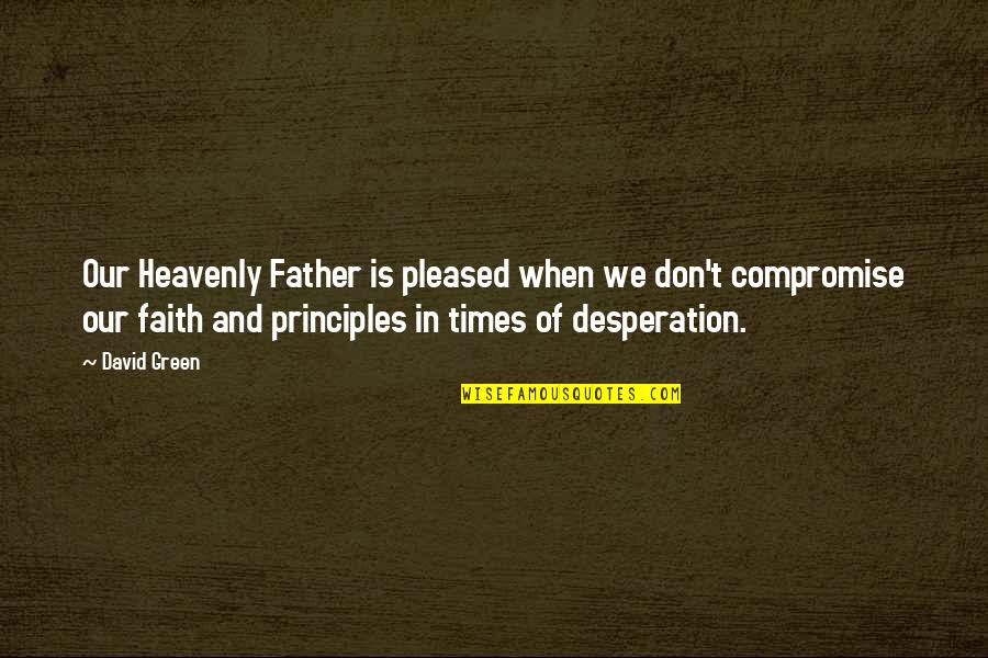 Compromise Principles Quotes By David Green: Our Heavenly Father is pleased when we don't