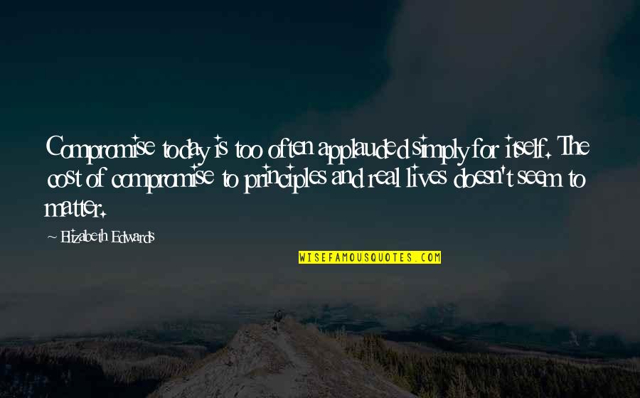 Compromise Principles Quotes By Elizabeth Edwards: Compromise today is too often applauded simply for