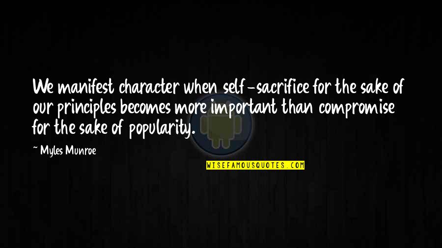 Compromise Principles Quotes By Myles Munroe: We manifest character when self-sacrifice for the sake