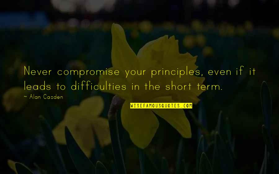 Compromise To Quotes By Alan Casden: Never compromise your principles, even if it leads
