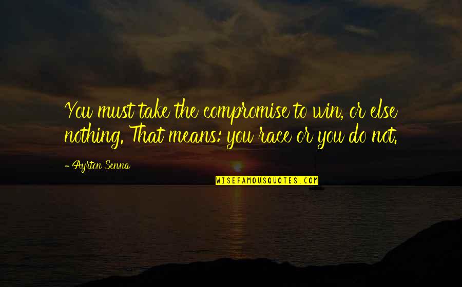 Compromise To Quotes By Ayrton Senna: You must take the compromise to win, or