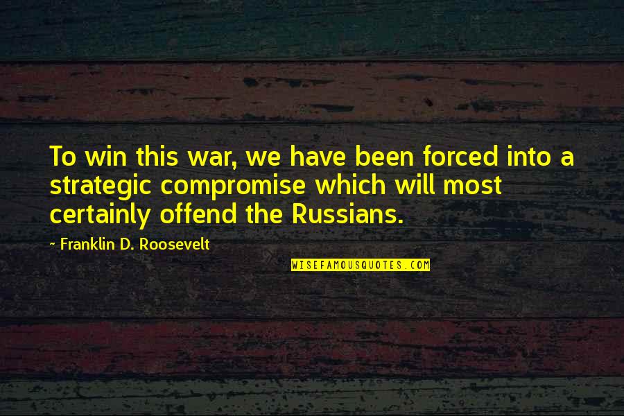 Compromise To Quotes By Franklin D. Roosevelt: To win this war, we have been forced