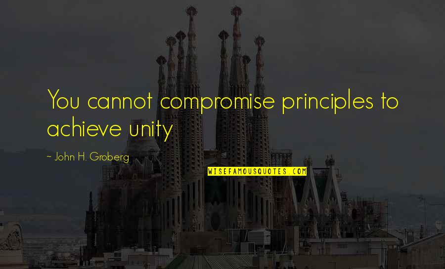 Compromise To Quotes By John H. Groberg: You cannot compromise principles to achieve unity