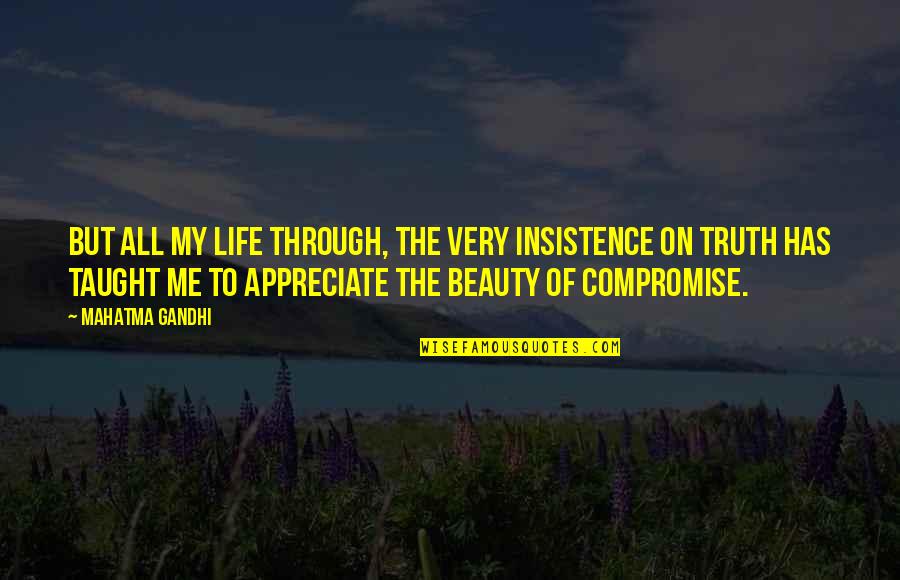 Compromise To Quotes By Mahatma Gandhi: But all my life through, the very insistence