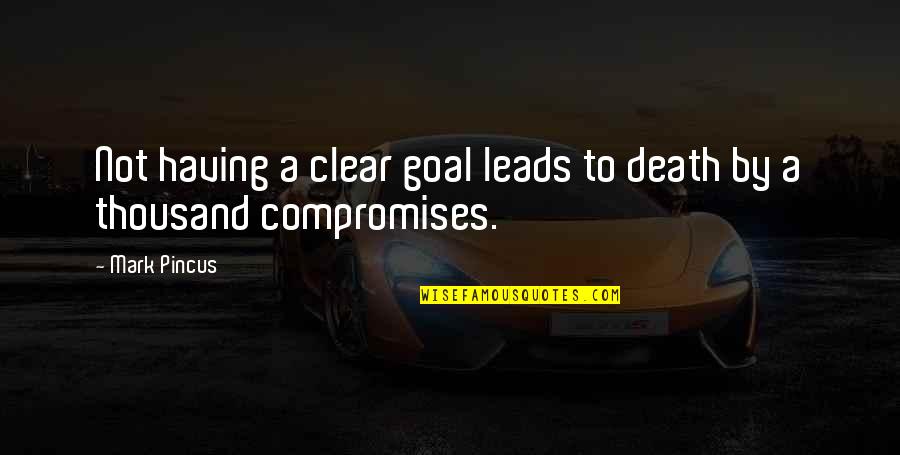 Compromise To Quotes By Mark Pincus: Not having a clear goal leads to death