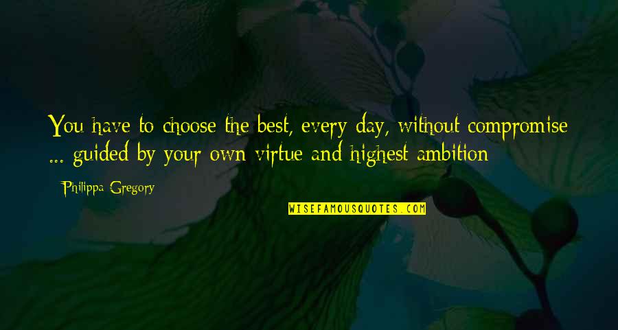 Compromise To Quotes By Philippa Gregory: You have to choose the best, every day,