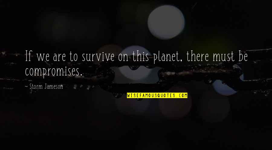 Compromise To Quotes By Storm Jameson: If we are to survive on this planet,