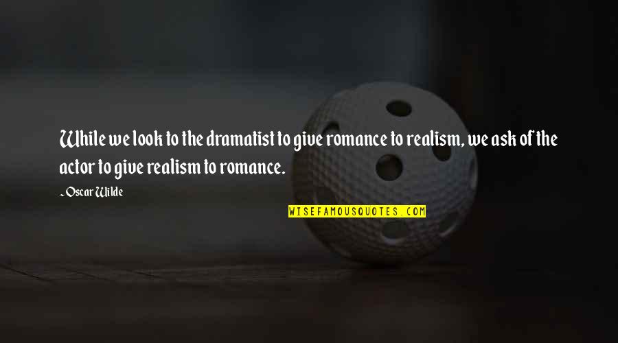 Compromises In Relationships Quotes By Oscar Wilde: While we look to the dramatist to give