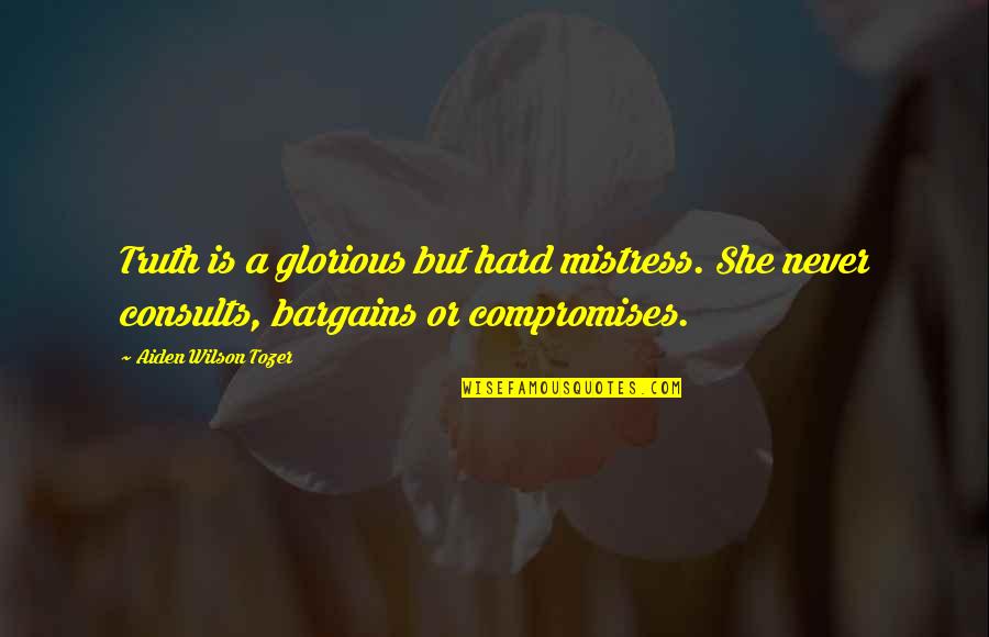 Compromises Quotes By Aiden Wilson Tozer: Truth is a glorious but hard mistress. She