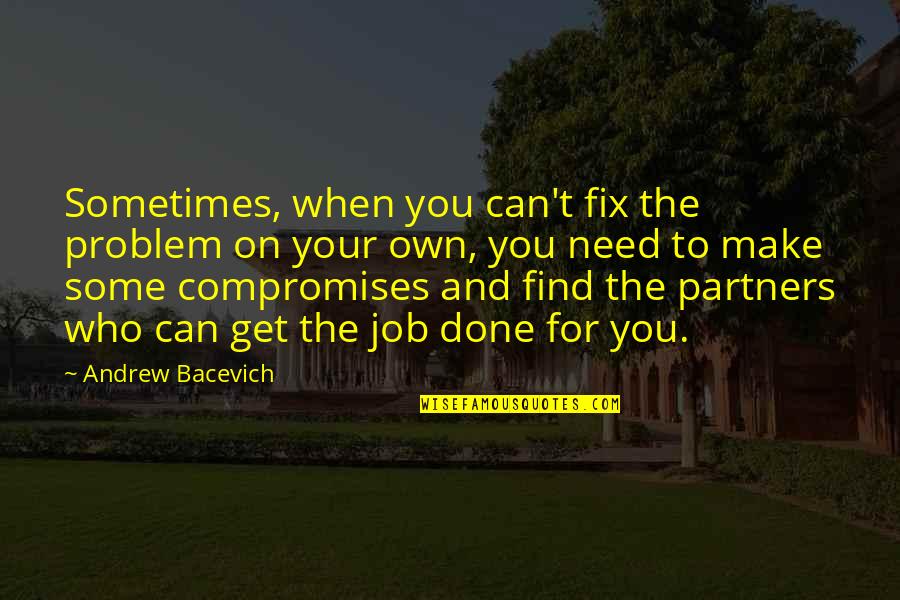 Compromises Quotes By Andrew Bacevich: Sometimes, when you can't fix the problem on