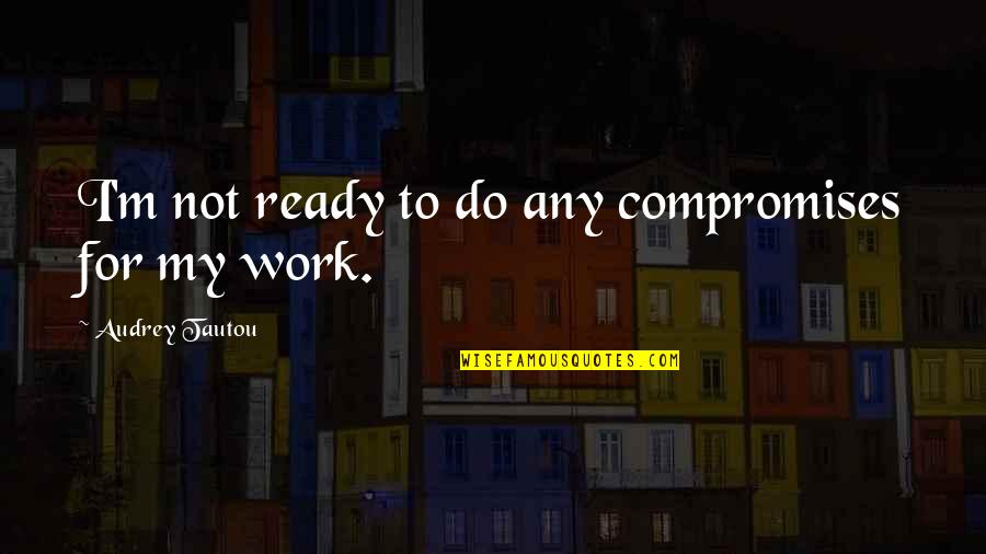 Compromises Quotes By Audrey Tautou: I'm not ready to do any compromises for