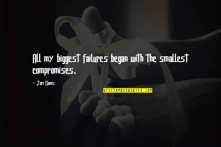 Compromises Quotes By Jori Sams: All my biggest failures began with the smallest