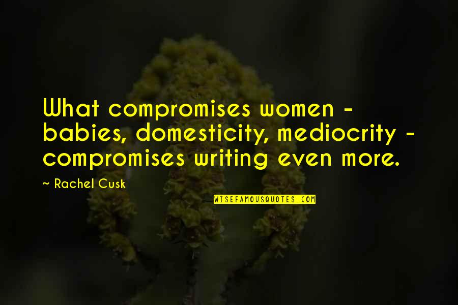 Compromises Quotes By Rachel Cusk: What compromises women - babies, domesticity, mediocrity -