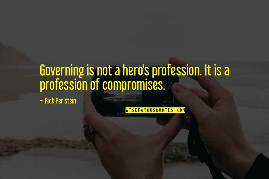 Compromises Quotes By Rick Perlstein: Governing is not a hero's profession. It is