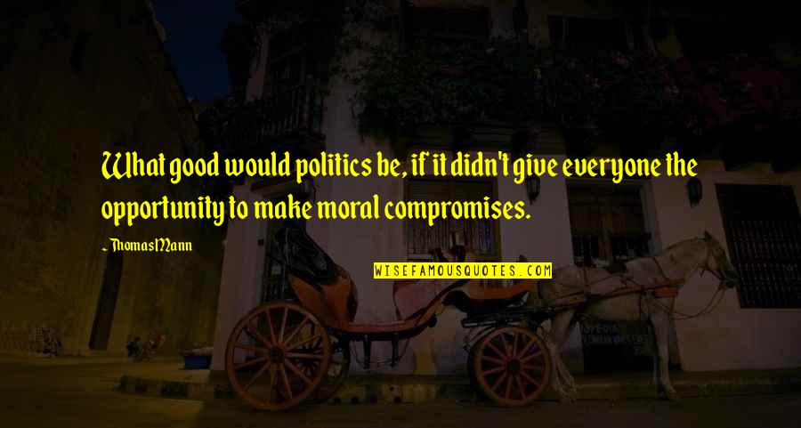 Compromises Quotes By Thomas Mann: What good would politics be, if it didn't