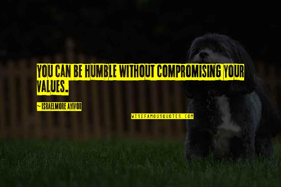 Compromising Values Quotes By Israelmore Ayivor: You can be humble without compromising your values.