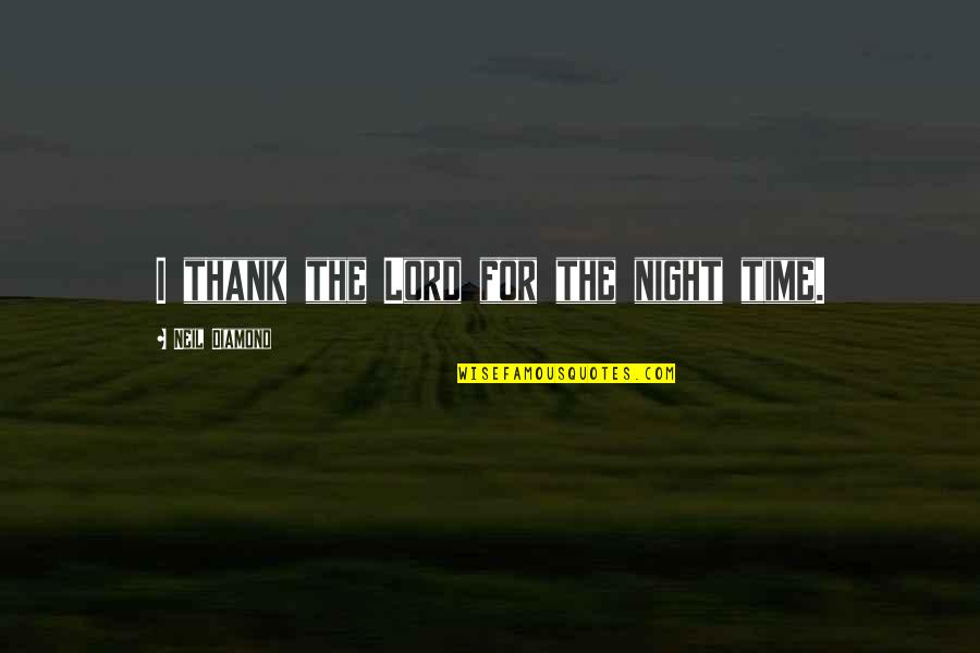 Compromising Your Faith Quotes By Neil Diamond: I thank the Lord for the night time. Compromising Your Faith Quotes By Neil Diamond: I thank the Lord for the night time.
