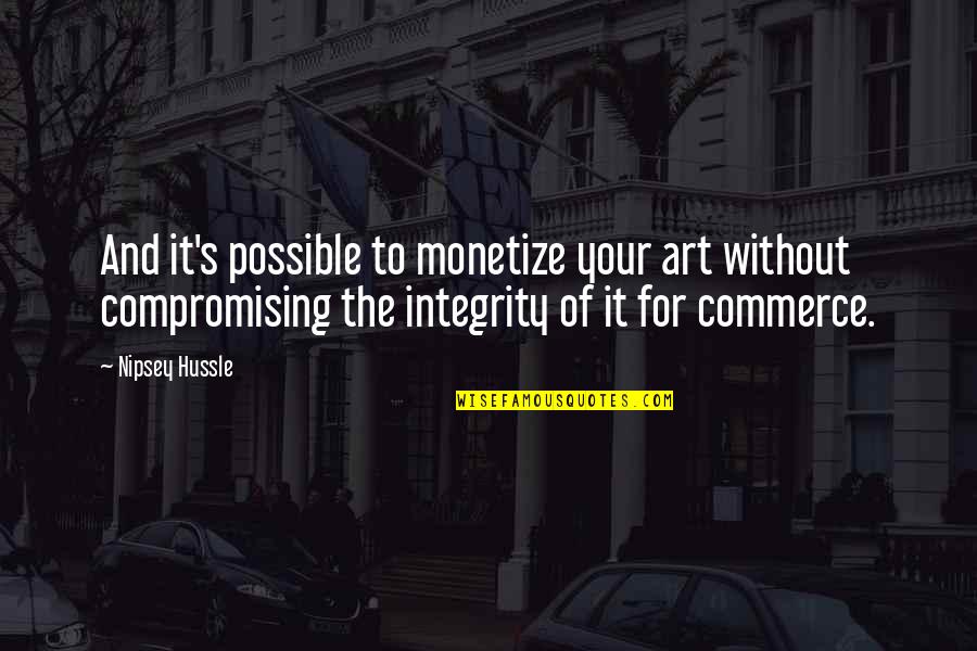 Compromising Your Integrity Quotes By Nipsey Hussle: And it's possible to monetize your art without