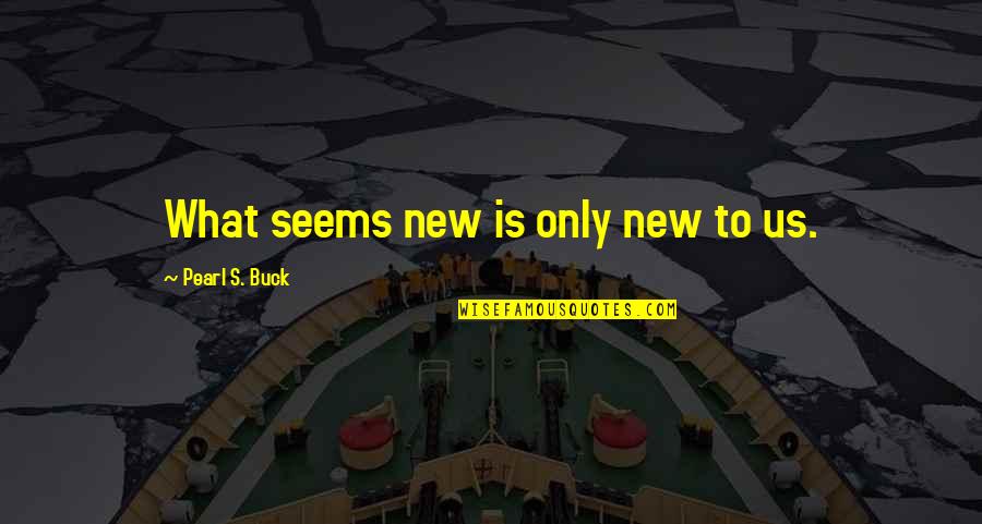 Compromising Your Values Quotes By Pearl S. Buck: What seems new is only new to us.