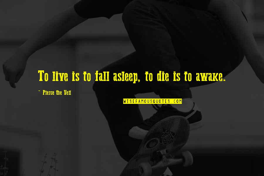 Comprou Ganhou Quotes By Pierce The Veil: To live is to fall asleep, to die Comprou Ganhou Quotes By Pierce The Veil: To live is to fall asleep, to die