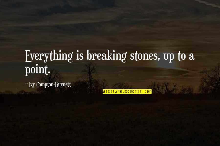 Compton's Quotes By Ivy Compton-Burnett: Everything is breaking stones, up to a point.