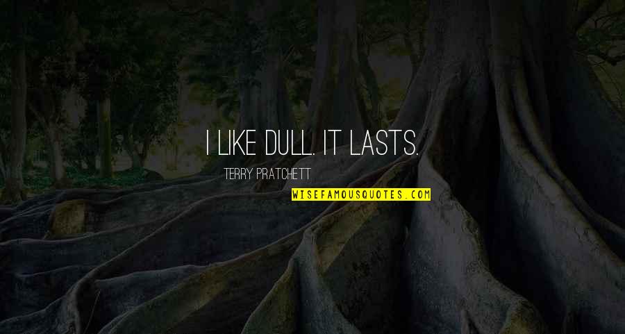 Compuestos Quimicos Quotes By Terry Pratchett: I like dull. It lasts. Compuestos Quimicos Quotes By Terry Pratchett: I like dull. It lasts.