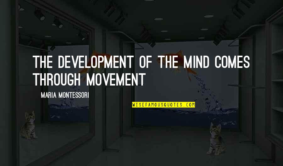 Compulsion 1959 Quotes By Maria Montessori: The development of the mind comes through movement