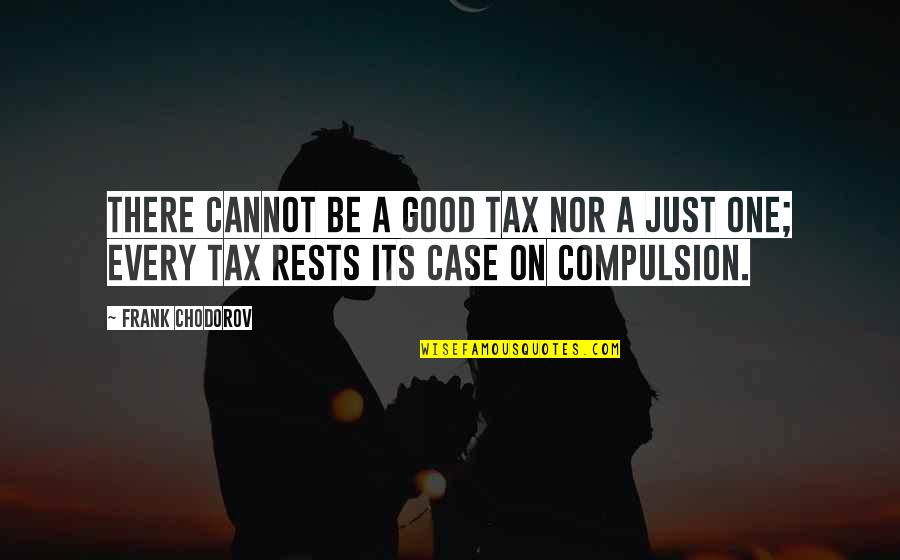 Compulsion And Liberty Quotes By Frank Chodorov: There cannot be a good tax nor a