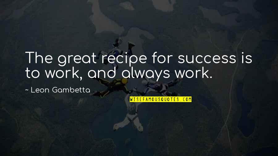 Compulsion And Liberty Quotes By Leon Gambetta: The great recipe for success is to work,