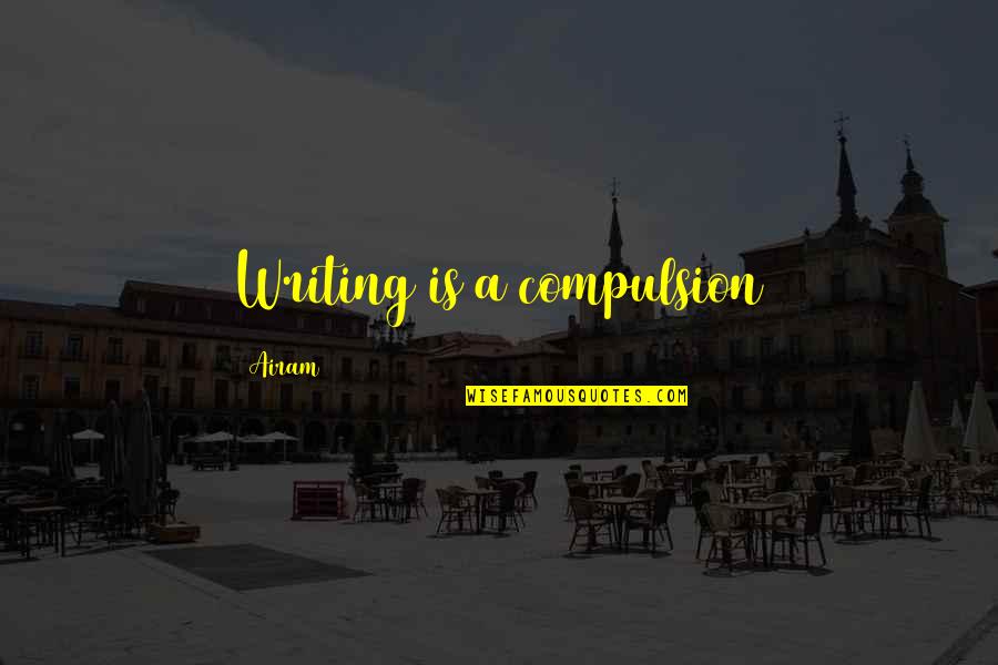 Compulsion Quotes By Airam: Writing is a compulsion