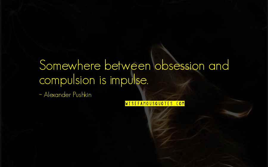 Compulsion Quotes By Alexander Pushkin: Somewhere between obsession and compulsion is impulse.