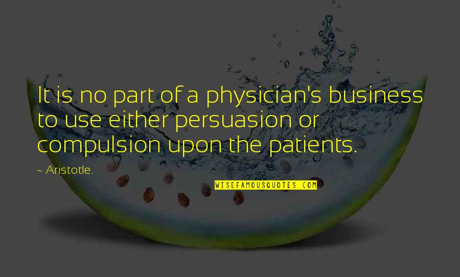 Compulsion Quotes By Aristotle.: It is no part of a physician's business