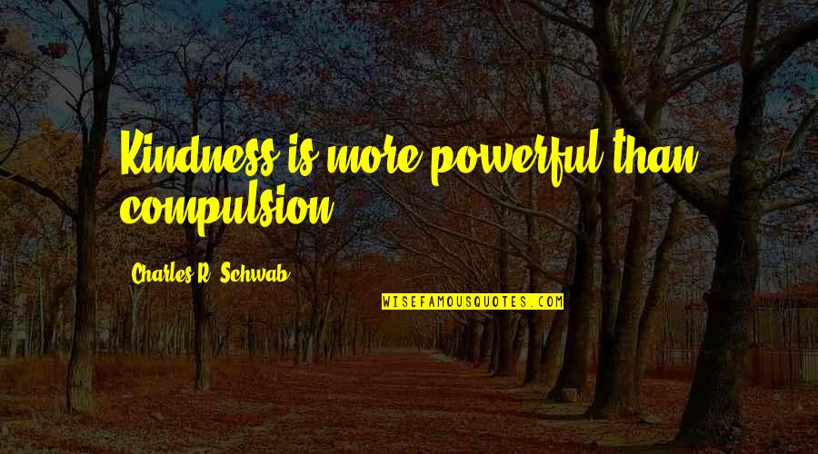 Compulsion Quotes By Charles R. Schwab: Kindness is more powerful than compulsion.