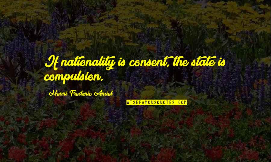Compulsion Quotes By Henri Frederic Amiel: If nationality is consent, the state is compulsion.