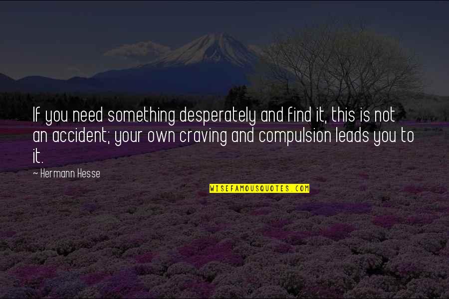 Compulsion Quotes By Hermann Hesse: If you need something desperately and find it,