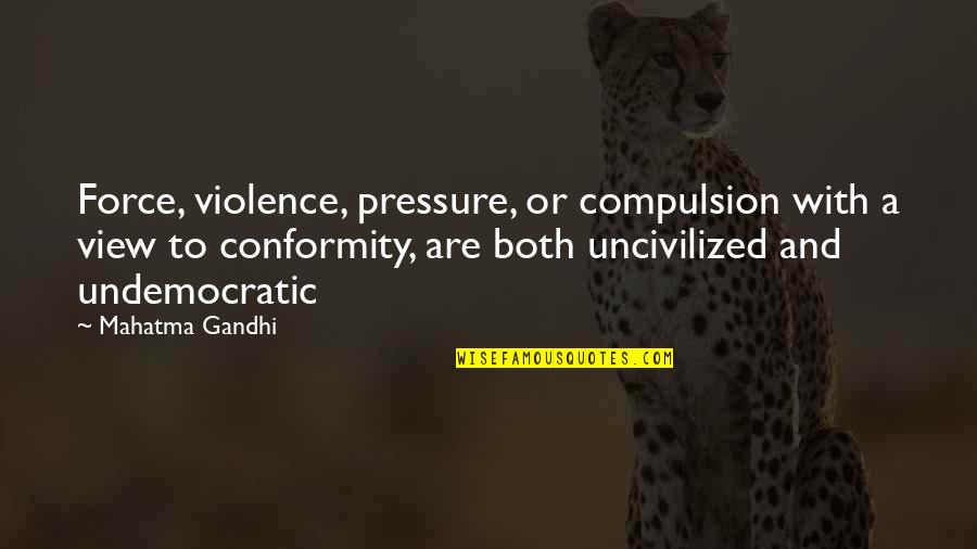 Compulsion Quotes By Mahatma Gandhi: Force, violence, pressure, or compulsion with a view