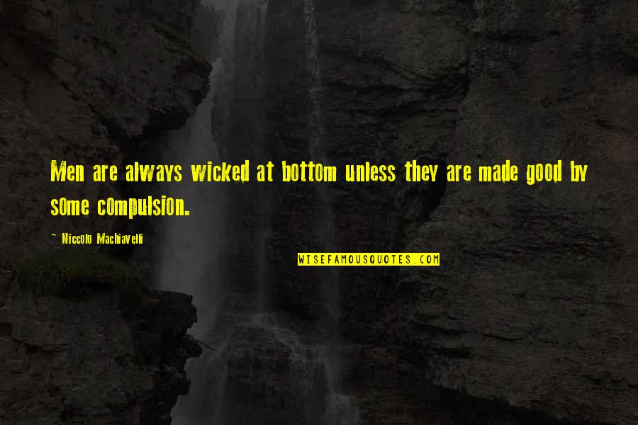 Compulsion Quotes By Niccolo Machiavelli: Men are always wicked at bottom unless they