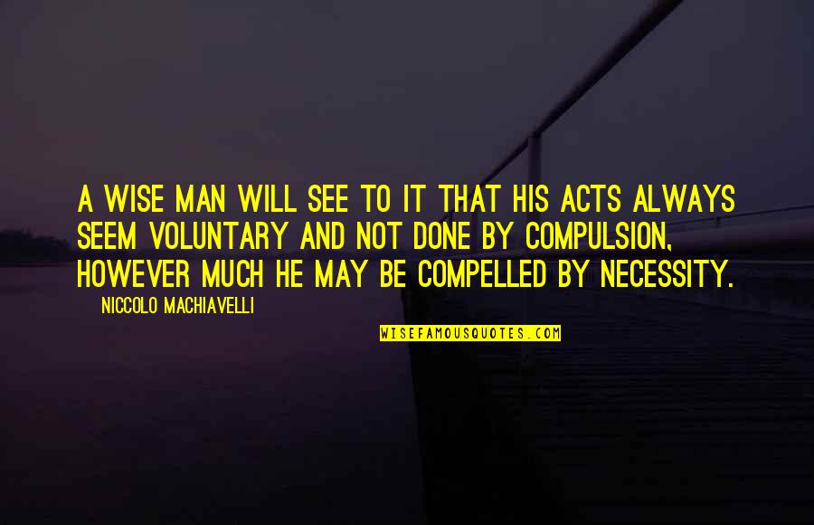 Compulsion Quotes By Niccolo Machiavelli: A wise man will see to it that